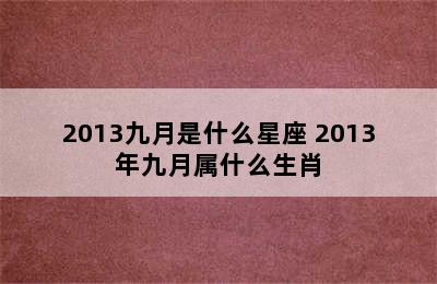 2013九月是什么星座 2013年九月属什么生肖